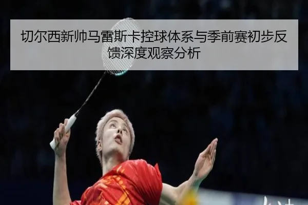 切尔西新帅马雷斯卡控球体系与季前赛初步反馈深度观察分析