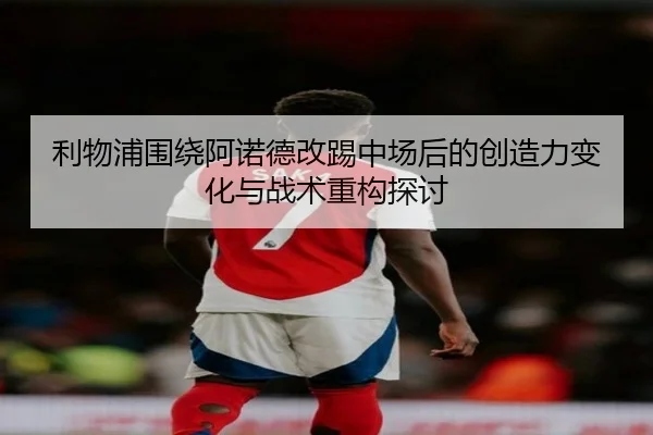 利物浦围绕阿诺德改踢中场后的创造力变化与战术重构探讨