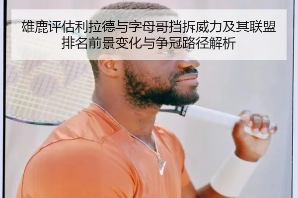 雄鹿评估利拉德与字母哥挡拆威力及其联盟排名前景变化与争冠路径解析
