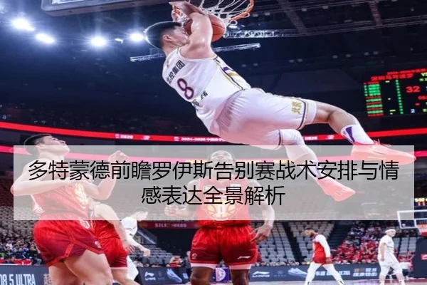 多特蒙德前瞻罗伊斯告别赛战术安排与情感表达全景解析