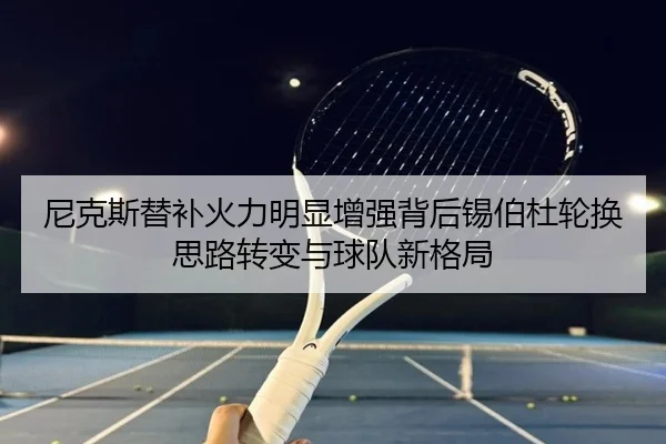 尼克斯替补火力明显增强背后锡伯杜轮换思路转变与球队新格局